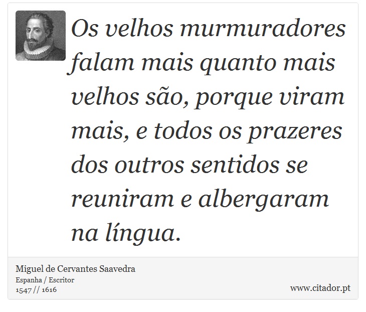 Os velhos murmuradores falam mais quanto mais velhos são, porque viram mais, e todos os prazeres dos outros sentidos se reuniram e albergaram na língua. - Miguel de Cervantes Saavedra - Frases