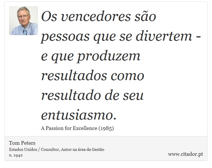 Os vencedores são pessoas que se divertem - e que produzem resultados como resultado de seu entusiasmo. - Tom Peters - Frases