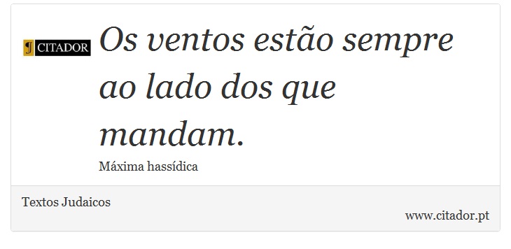 Os ventos estão sempre ao lado dos que mandam. - Textos Judaicos - Frases