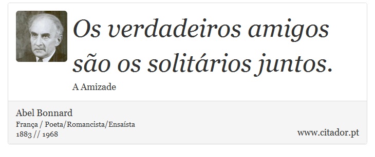 Os verdadeiros amigos so os solitrios juntos. - Abel Bonnard - Frases