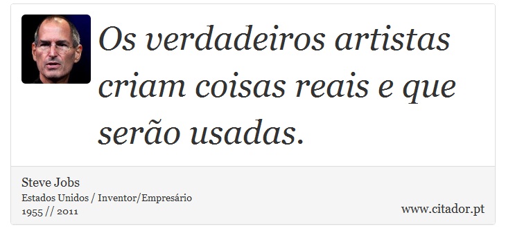 Os verdadeiros artistas criam coisas reais e que serão usadas. - Steve Jobs - Frases