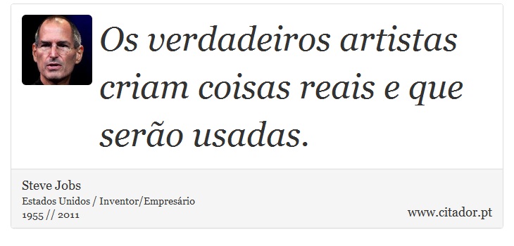 Os verdadeiros artistas criam coisas reais e que sero usadas. - Steve Jobs - Frases