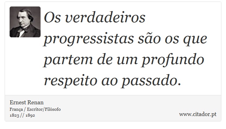 Os verdadeiros progressistas são os que partem de um profundo respeito ao passado. - Ernest Renan - Frases