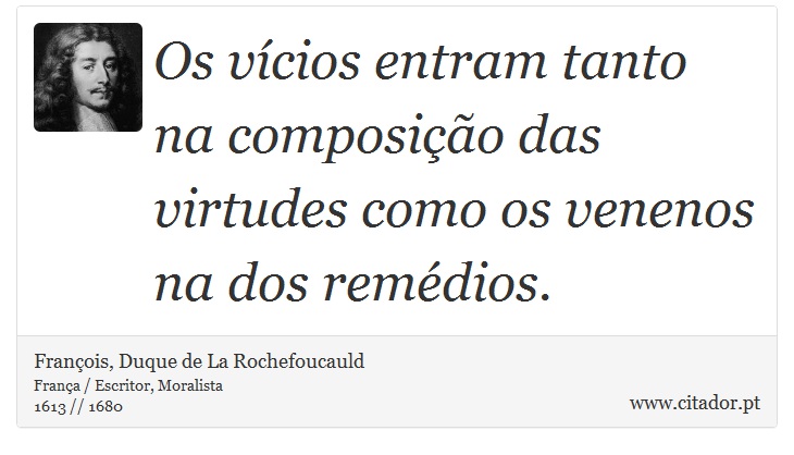 Os vícios entram tanto na composição das virtudes como os venenos na dos remédios. - François, Duque de La Rochefoucauld - Frases