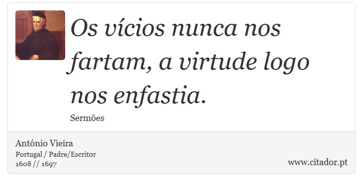 Os vícios nunca nos fartam, a virtude logo nos enfastia. - António Vieira - Frases