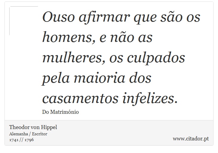 Ouso afirmar que são os homens, e não as mulheres, os culpados pela maioria dos casamentos infelizes. - Theodor von Hippel - Frases