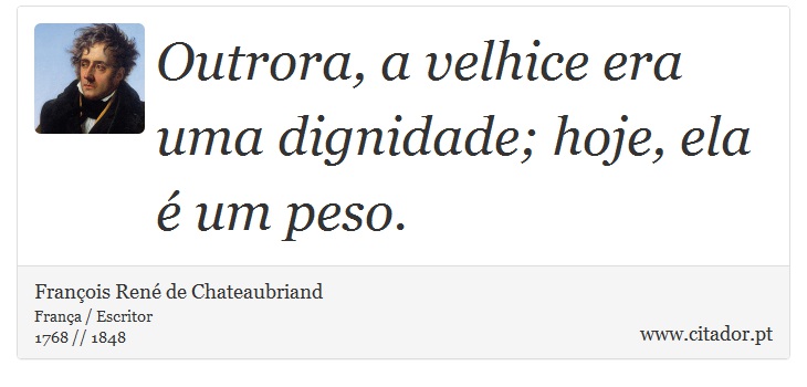 Outrora, a velhice era uma dignidade; hoje, ela é um peso. - François René de Chateaubriand - Frases