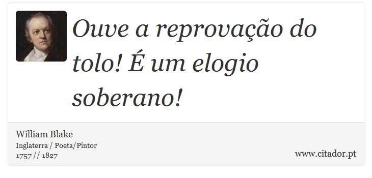 Ouve a reprovação do tolo! É um elogio soberano! - William Blake - Frases