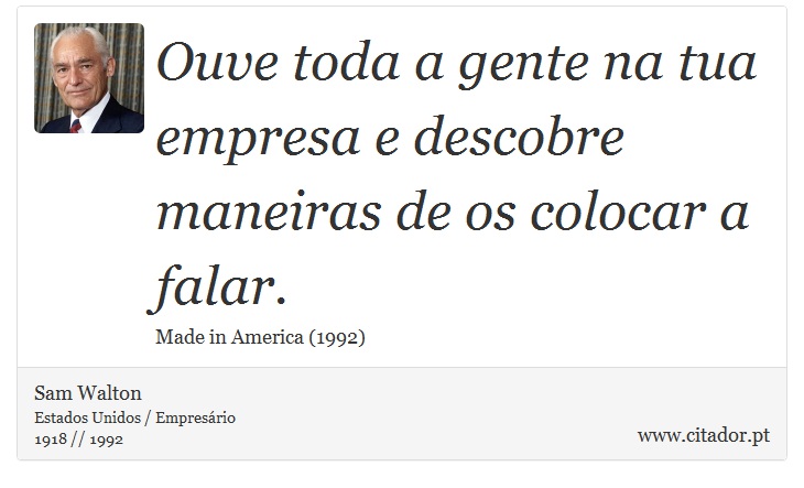 Ouve toda a gente na tua empresa e descobre maneiras de os colocar a falar. - Sam Walton - Frases