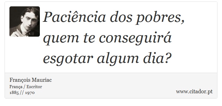 Paciência dos pobres, quem te conseguirá esgotar algum dia? - François Mauriac - Frases