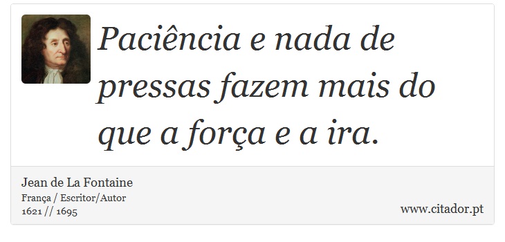 Paciência e nada de pressas fazem mais do que a força e a ira. - Jean de La Fontaine - Frases
