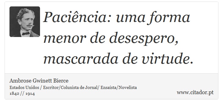 Paciência: uma forma menor de desespero, mascarada de virtude. - Ambrose Gwinett Bierce - Frases