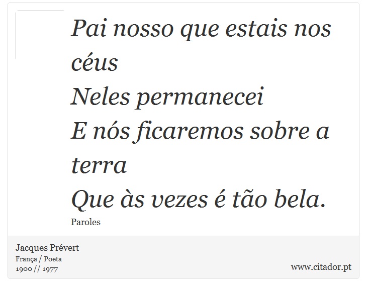 Pai nosso que estais nos céus <br />
 Neles permanecei <br />
 E nós ficaremos sobre a terra <br />
 Que às vezes é tão bela. - Jacques Prévert - Frases