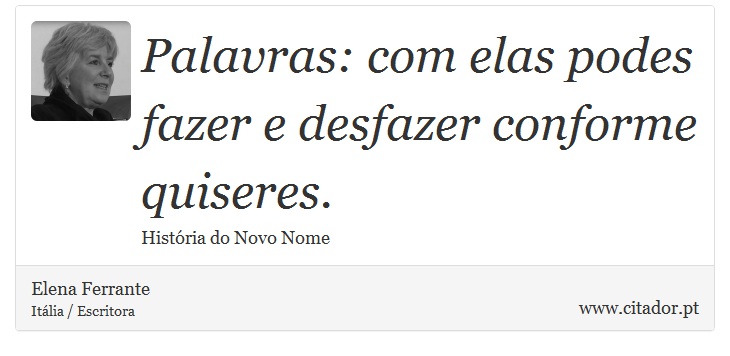 Palavras: com elas podes fazer e desfazer conforme quiseres. - Elena Ferrante - Frases