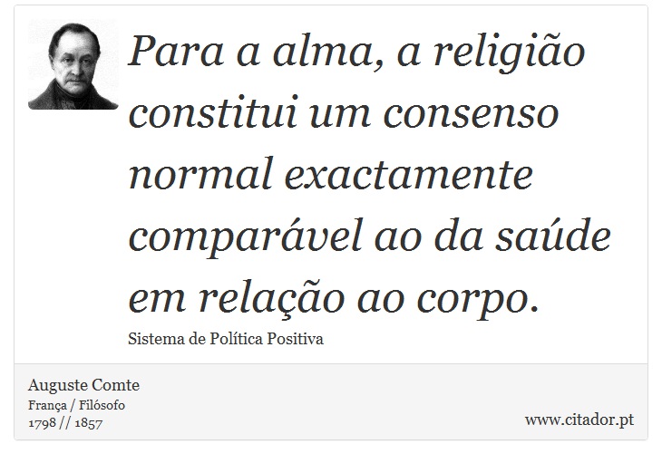 Para a alma, a religião constitui um consenso normal exactamente comparável ao da saúde em relação ao corpo. - Auguste Comte - Frases