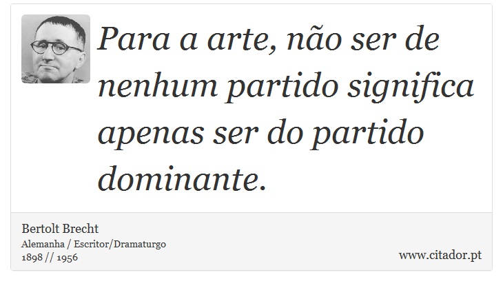 Para a arte, não ser de nenhum partido significa apenas ser do partido dominante. - Bertolt Brecht - Frases