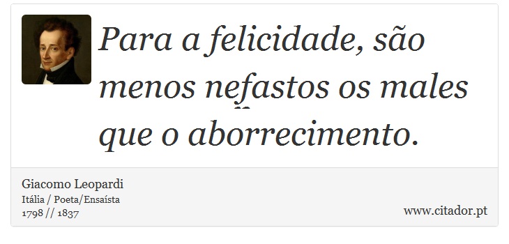 Para a felicidade, são menos nefastos os males que o aborrecimento. - Giacomo Leopardi - Frases