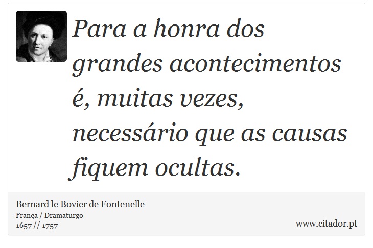 Para a honra dos grandes acontecimentos é, muitas vezes, necessário que as causas fiquem ocultas. - Bernard le Bovier de Fontenelle - Frases
