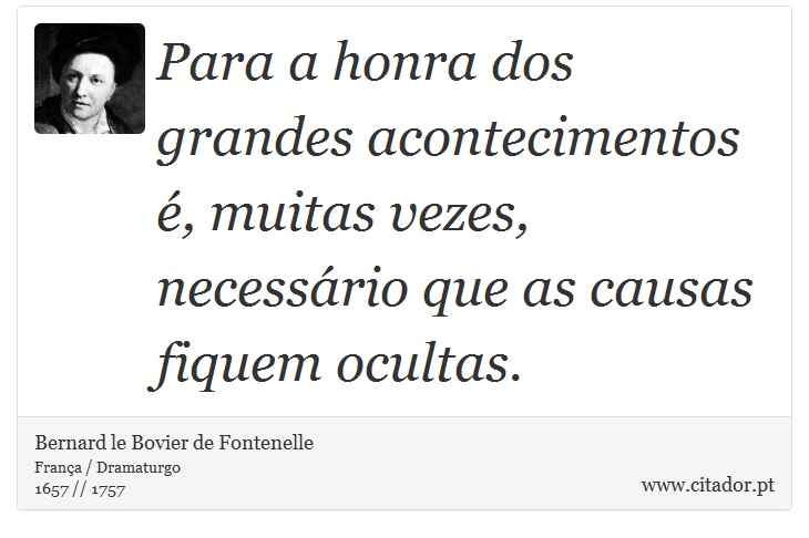 Para a honra dos grandes acontecimentos , muitas vezes, necessrio que as causas fiquem ocultas. - Bernard le Bovier de Fontenelle - Frases