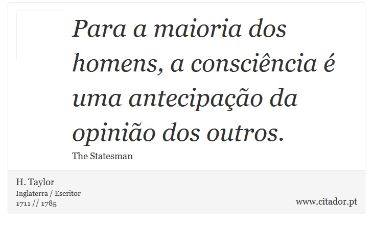 Para a maioria dos homens, a consciência é uma antecipação da opinião dos outros. - H. Taylor - Frases