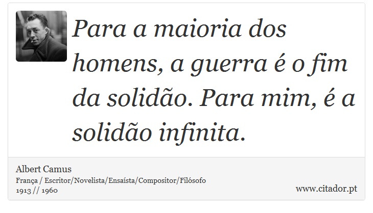 Para a maioria dos homens, a guerra é o fim da solidão. Para mim, é a solidão infinita. - Albert Camus - Frases