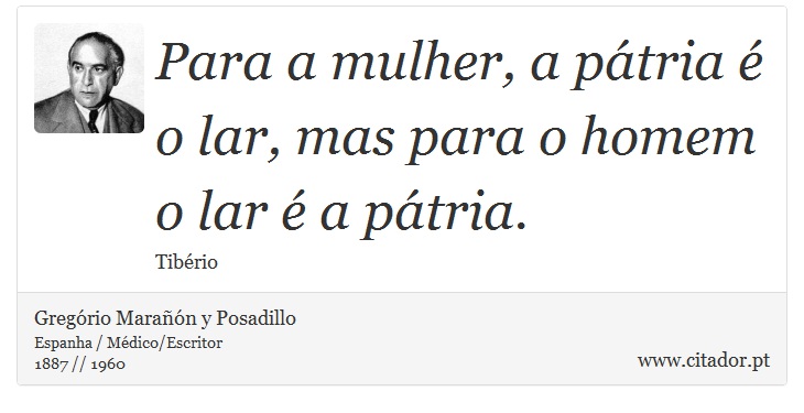 Para a mulher, a pátria é o lar, mas para o homem o lar é a pátria. - Gregório Marañón y Posadillo - Frases