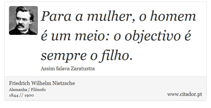 Para a mulher, o homem é um meio: o objectivo é sempre o filho. - Friedrich Wilhelm Nietzsche - Frases