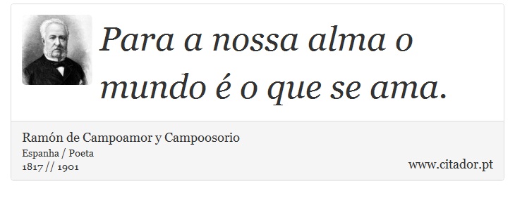 Para a nossa alma o mundo é o que se ama. - Ramón de Campoamor y Campoosorio - Frases