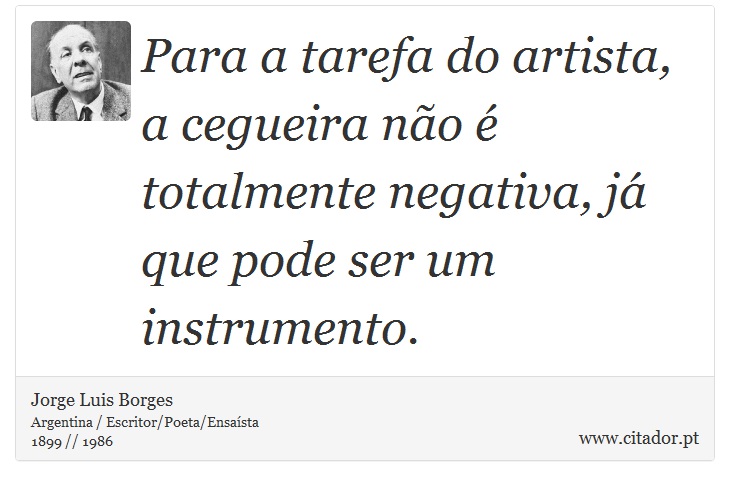 Para a tarefa do artista, a cegueira não é totalmente negativa, já que pode ser um instrumento. - Jorge Luis Borges - Frases