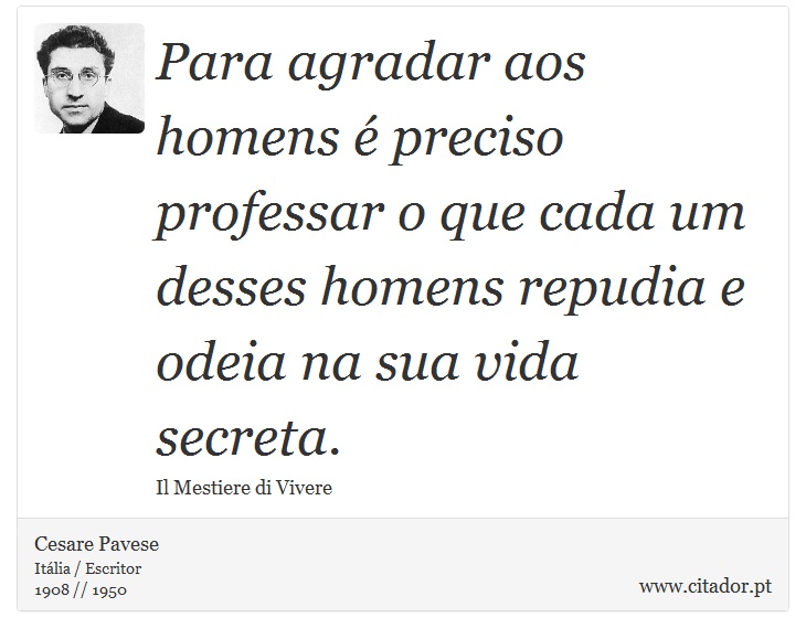 Para agradar aos homens é preciso professar o que cada um desses homens repudia e odeia na sua vida secreta. - Cesare Pavese - Frases