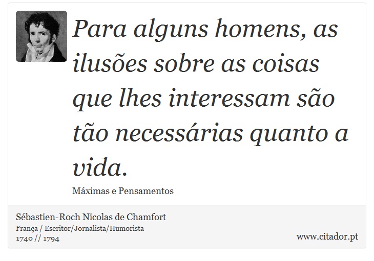 Para alguns homens, as ilusões sobre as coisas que lhes interessam são tão necessárias quanto a vida. - Sébastien-Roch Nicolas de Chamfort - Frases