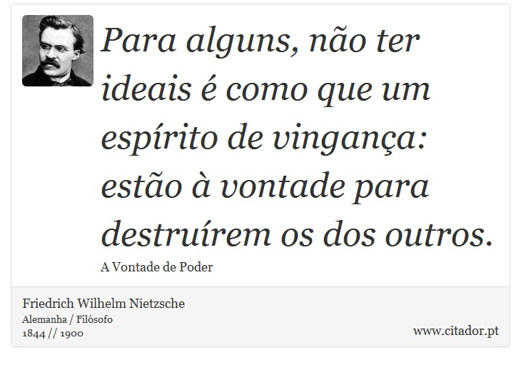 Para alguns, não ter ideais é como que um espírito de vingança: estão à vontade para destruírem os dos outros. - Friedrich Wilhelm Nietzsche - Frases