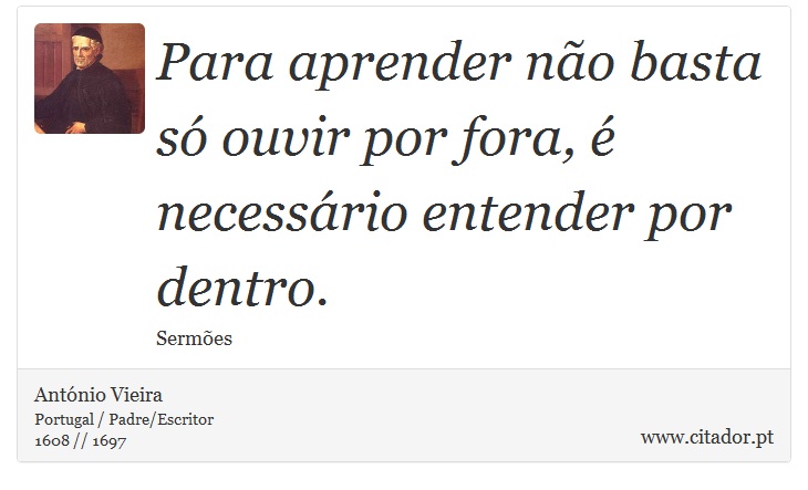 Para aprender não basta só ouvir por fora, é necessário entender por dentro. - António Vieira - Frases