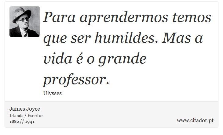 Para aprendermos temos que ser humildes. Mas a vida é o grande professor. - James Joyce - Frases