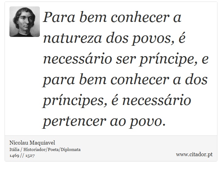 Para bem conhecer a natureza dos povos, é necessário ser príncipe, e para bem conhecer a dos príncipes, é necessário pertencer ao povo. - Nicolau Maquiavel - Frases