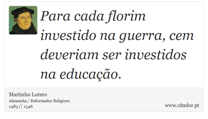 Para cada florim investido na guerra, cem deveriam ser investidos na educação. - Martinho Lutero - Frases