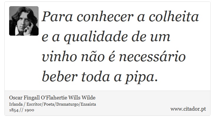 Para conhecer a colheita e a qualidade de um vinho não é necessário beber toda a pipa. - Oscar Fingall O'Flahertie Wills Wilde - Frases