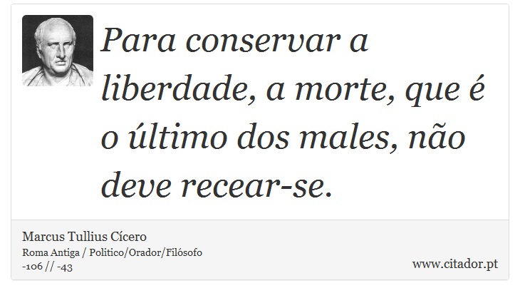 Para conservar a liberdade, a morte, que é o último dos males, não deve recear-se. - Marcus Tullius Cícero - Frases