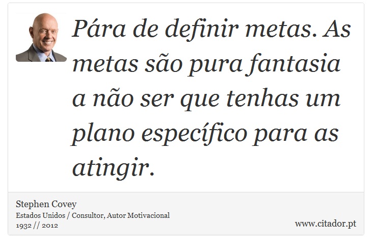 Pára de definir metas. As metas são pura fantasia a não ser que tenhas um plano específico para as atingir. - Stephen Covey - Frases