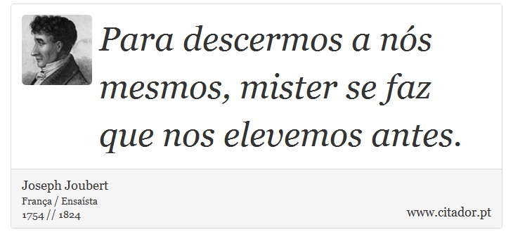 Para descermos a nós mesmos, mister se faz que nos elevemos antes. - Joseph Joubert - Frases