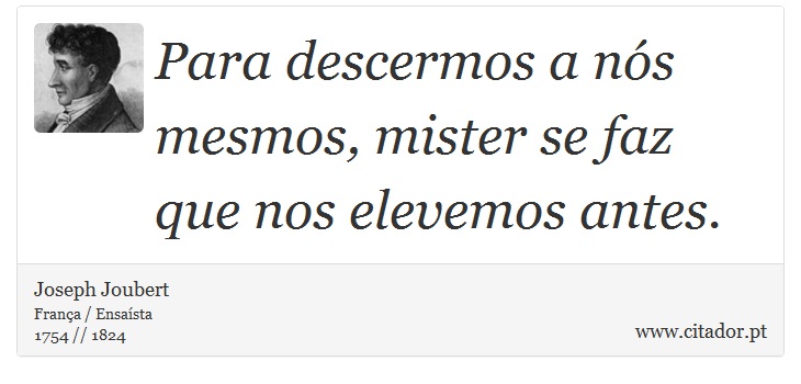 Para descermos a ns mesmos, mister se faz que nos elevemos antes. - Joseph Joubert - Frases