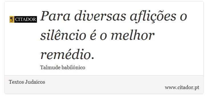 Para diversas aflições o silêncio é o melhor remédio. - Textos Judaicos - Frases