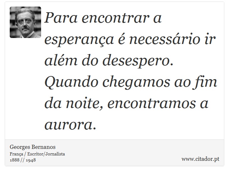 Para encontrar a esperança é necessário ir além do desespero. Quando chegamos ao fim da noite, encontramos a aurora. - Georges Bernanos - Frases