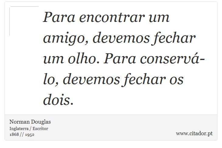 Para encontrar um amigo, devemos fechar um olho. Para conservá-lo, devemos fechar os dois. - Norman Douglas - Frases