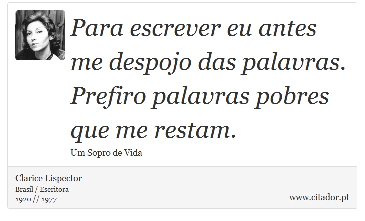 Para escrever eu antes me despojo das palavras. Prefiro palavras pobres que me restam. - Clarice Lispector - Frases