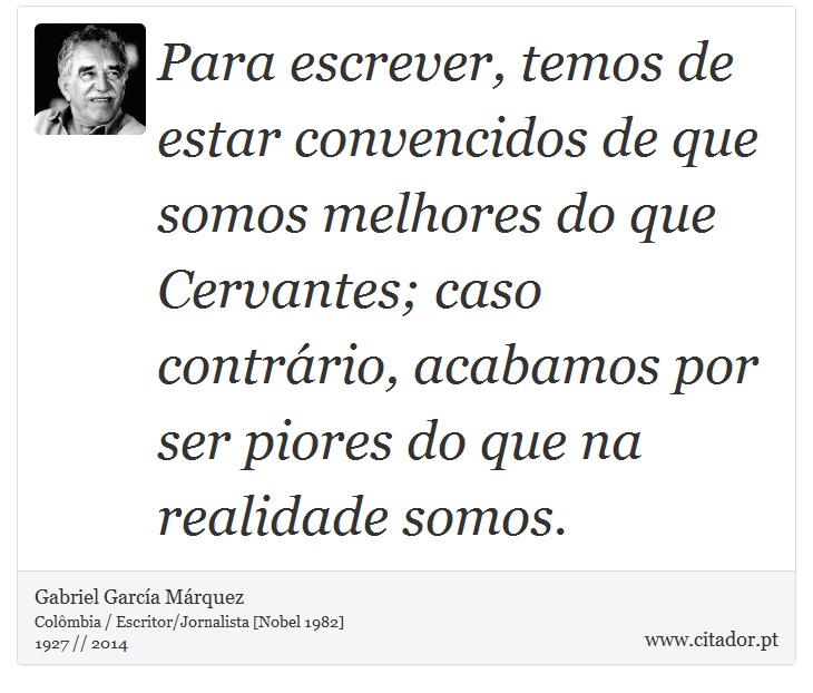 Para escrever, temos de estar convencidos de que somos melhores do que Cervantes; caso contrário, acabamos por ser piores do que na realidade somos. - Gabriel García Márquez - Frases