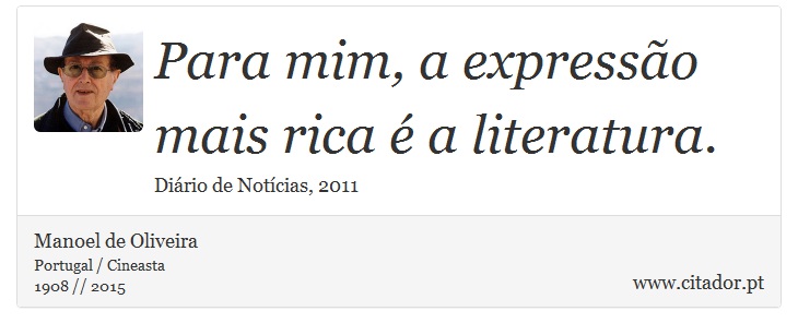 Para mim, a expressão mais rica é a literatura. - Manoel de Oliveira - Frases