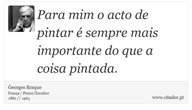 Para mim o acto de pintar é sempre mais importante do que a coisa pintada. - Georges Braque - Frases