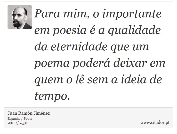 Para mim, o importante em poesia é a qualidade da eternidade que um poema poderá deixar em quem o lê sem a ideia de tempo. - Juan Ramón Jiménez - Frases
