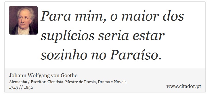 Para mim, o maior dos suplícios seria estar sozinho no Paraíso. - Johann Wolfgang von Goethe - Frases